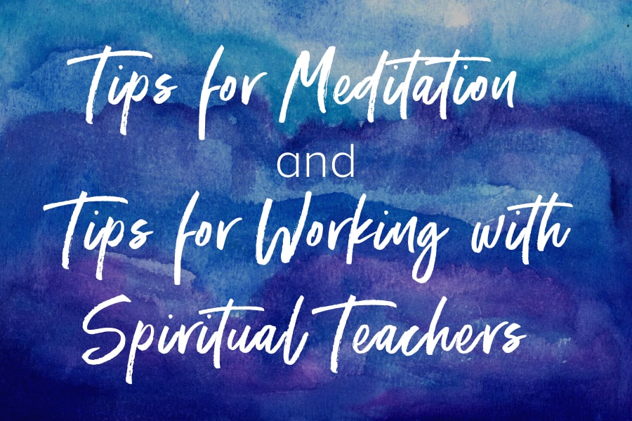 Tips for Meditation and Tips for Working with Spiritual Teachers