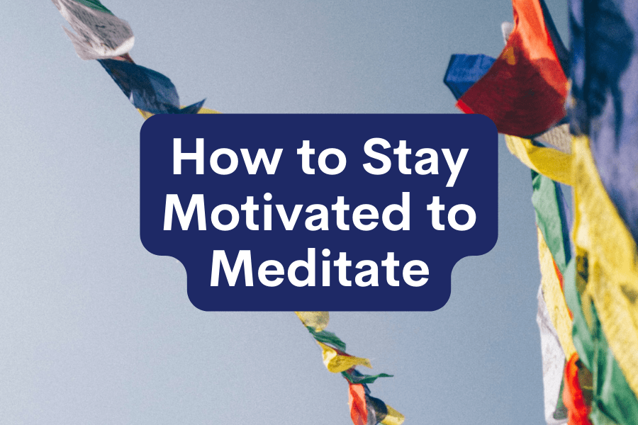 How to Stay Motivated to Meditate
