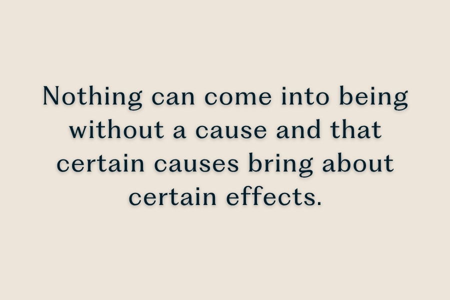 Quote "Nothing can come into being without a cause and that certain causes bring about certain effects."